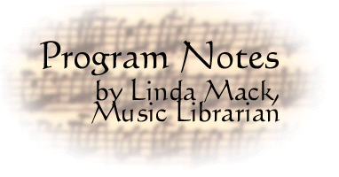 Program Notes by Linda Mack, 
Music Librarian